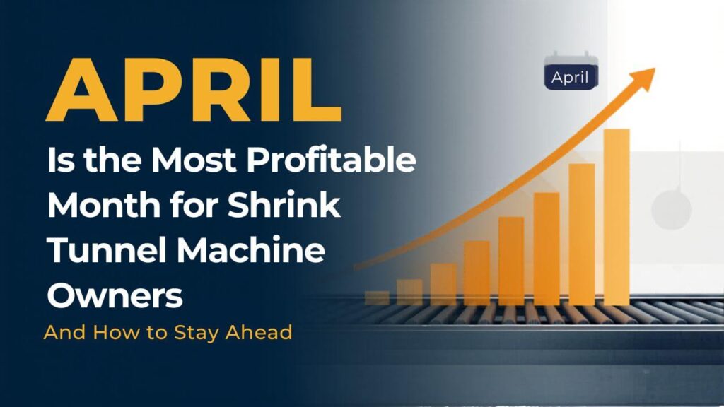 Why April Is the Most Profitable Month for Shrink Tunnel Machine Owners (And How to Stay Ahead)